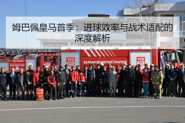 姆巴佩皇马首季：进球效率与战术适配的深度解析