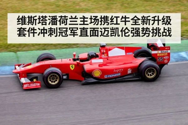 维斯塔潘荷兰主场携红牛全新升级套件冲刺冠军直面迈凯伦强势挑战