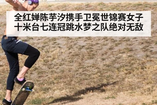 全红婵陈芋汐携手卫冕世锦赛女子十米台七连冠跳水梦之队绝对无敌