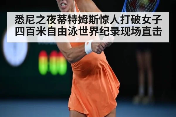 悉尼之夜蒂特姆斯惊人打破女子四百米自由泳世界纪录现场直击